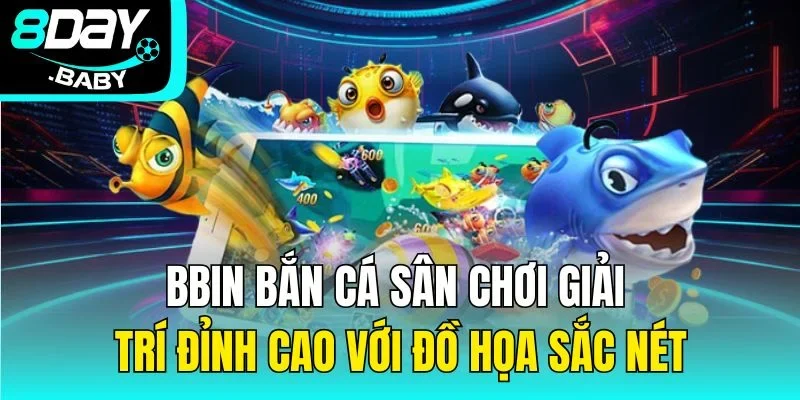 Bbin Bắn Cá – Sân Chơi Giải Trí Đỉnh Cao Với Đồ Họa Sắc Nét