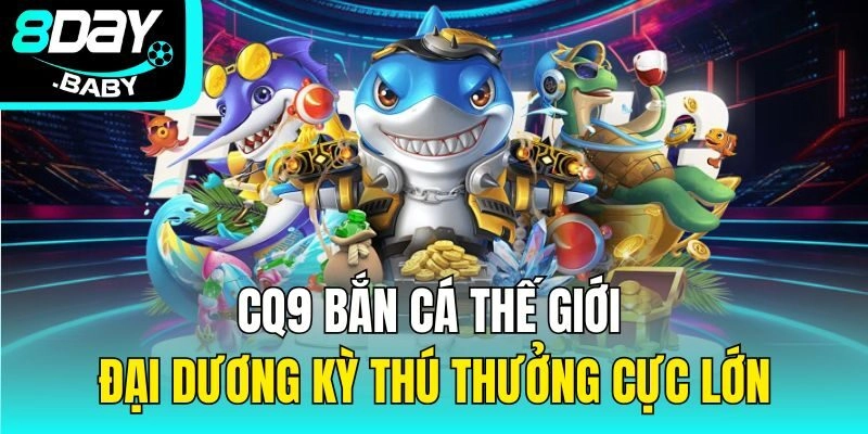 CQ9 Bắn Cá – Thế Giới Đại Dương Kỳ Thú Thưởng Cực Lớn