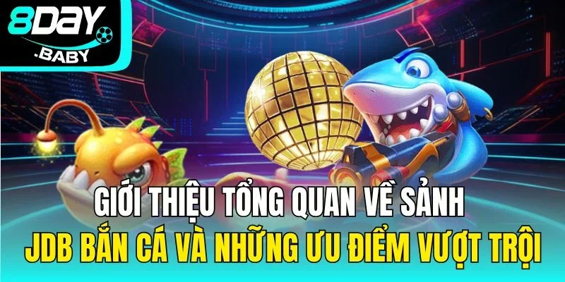 Giới thiệu tổng quan về sảnh JDB bắn cá và những ưu điểm vượt trội