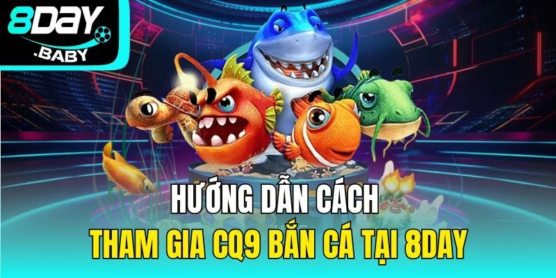 Hướng dẫn cách tham gia CQ9 bắn cá tại 8DAY