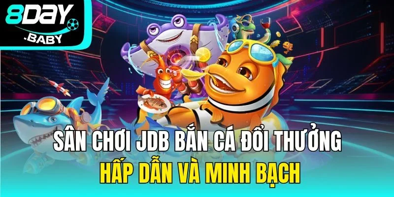 Sân Chơi JDB Bắn Cá Đổi Thưởng Hấp Dẫn Và Minh Bạch